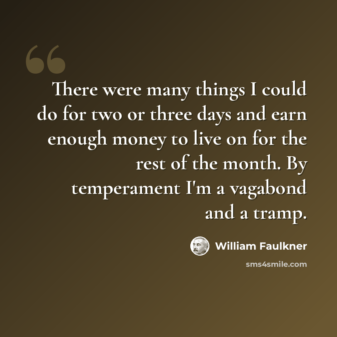 “There were many things I could do for two or three days and earn enough money to live on for the rest of the month. By temperament I'm a vagabond and a tramp.” quote by William Faulkner