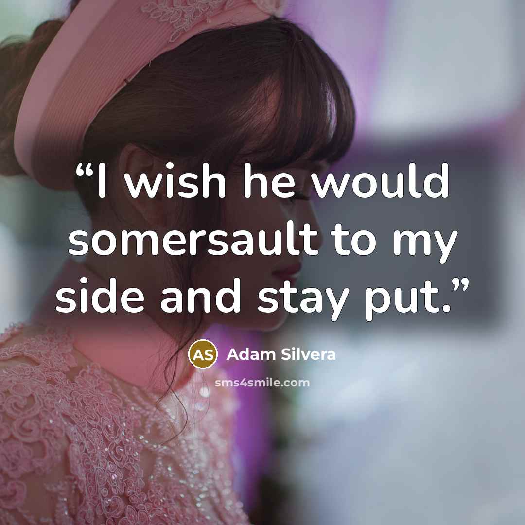 “I wish he would somersault to my side and stay put.” quote by Adam Silvera