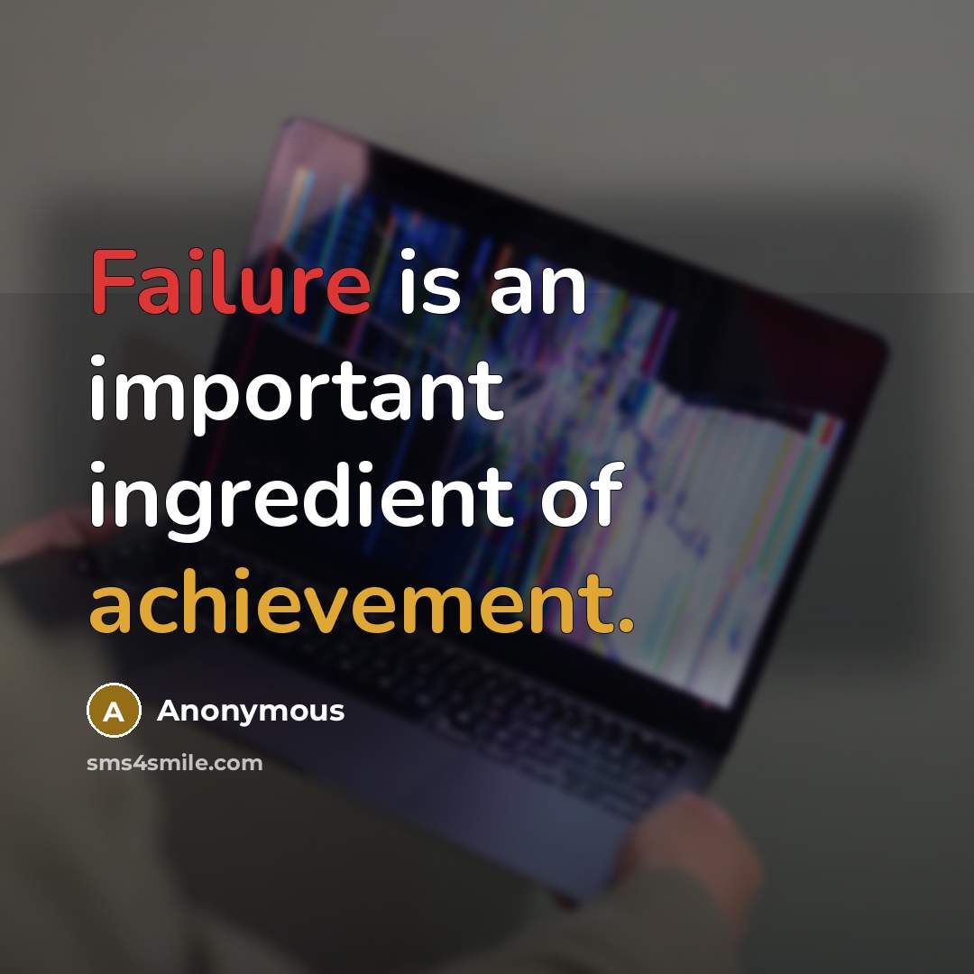 “Failure is an important ingredient of achievement.” quote by Anonymous