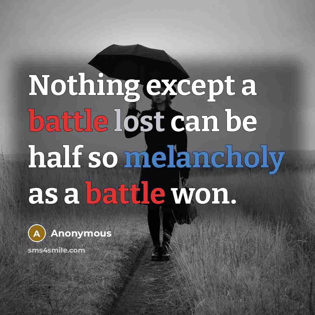 “Nothing except a battle lost can be half so melancholy as a battle won.” quote by Anonymous