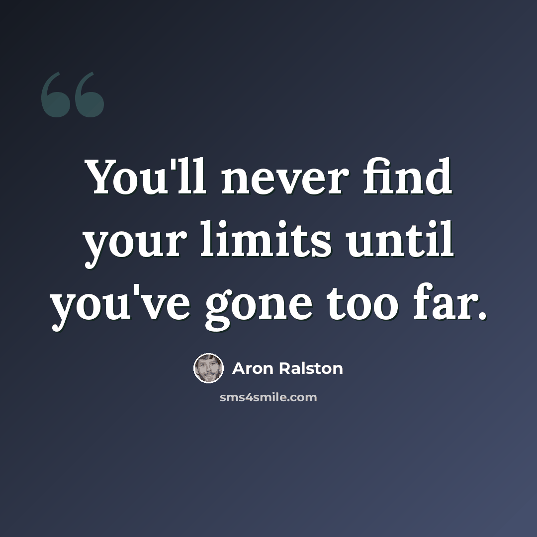 “You'll never find your limits until you've gone too far.” quote by Aron Ralston
