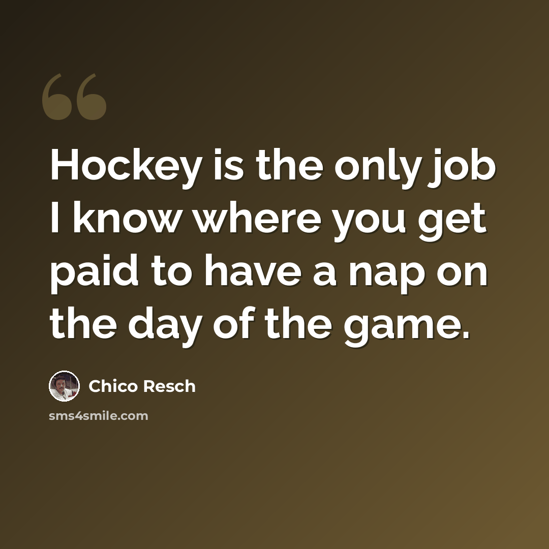“Hockey is the only job I know where you get paid to have a nap on the day of the game.” quote by Chico Resch