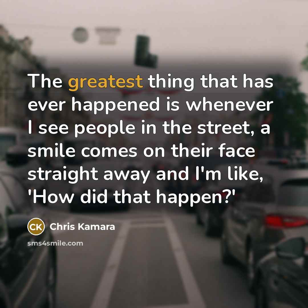 “The greatest thing that has ever happened is whenever I see people in the street, a smile comes on their face straight away and I'm like, 'How did that happen?'” quote by Chris Kamara