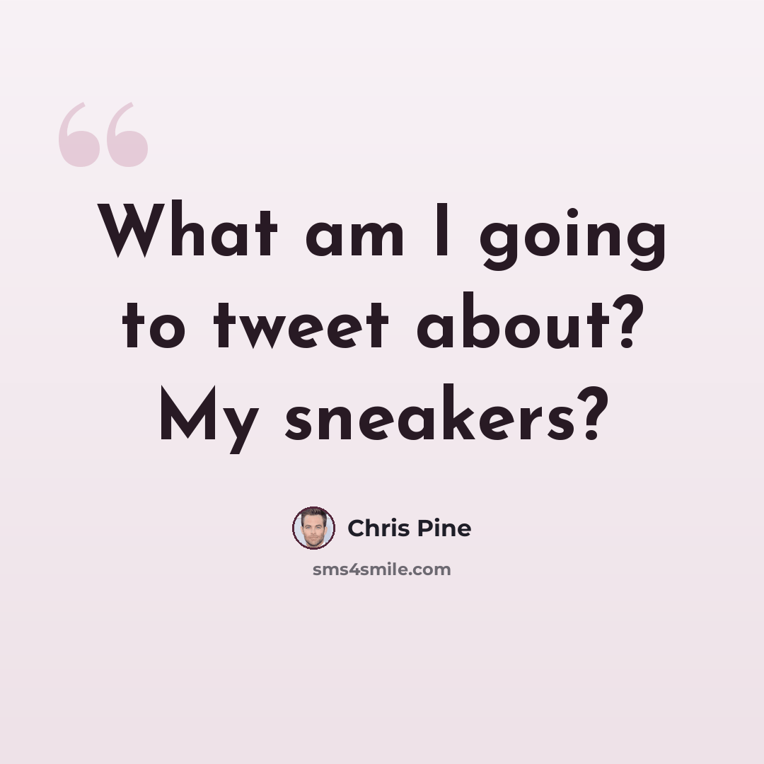 “What am I going to tweet about? My sneakers?” quote by Chris Pine
