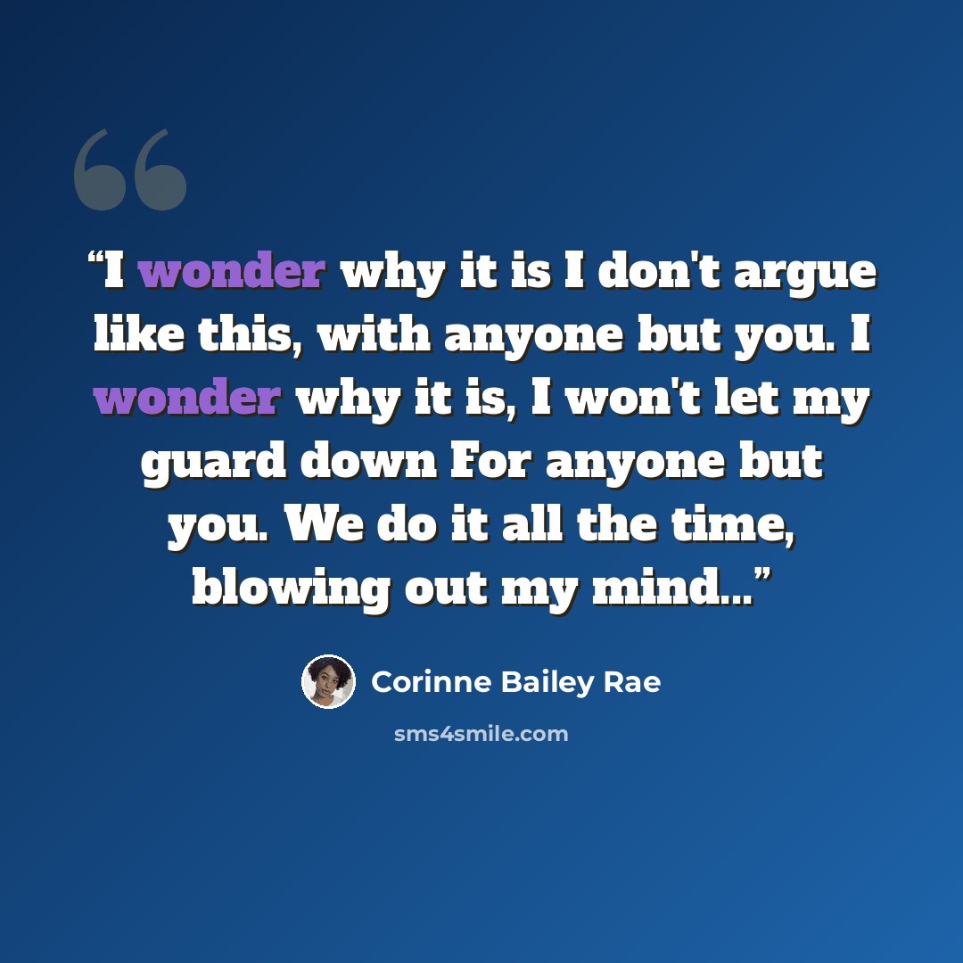 “I wonder why it is I don't argue like this, with anyone but you. I wonder why it is, I won't let my guard down For anyone but you. We do it all the time, blowing out my mind...” quote by Corinne Bailey Rae