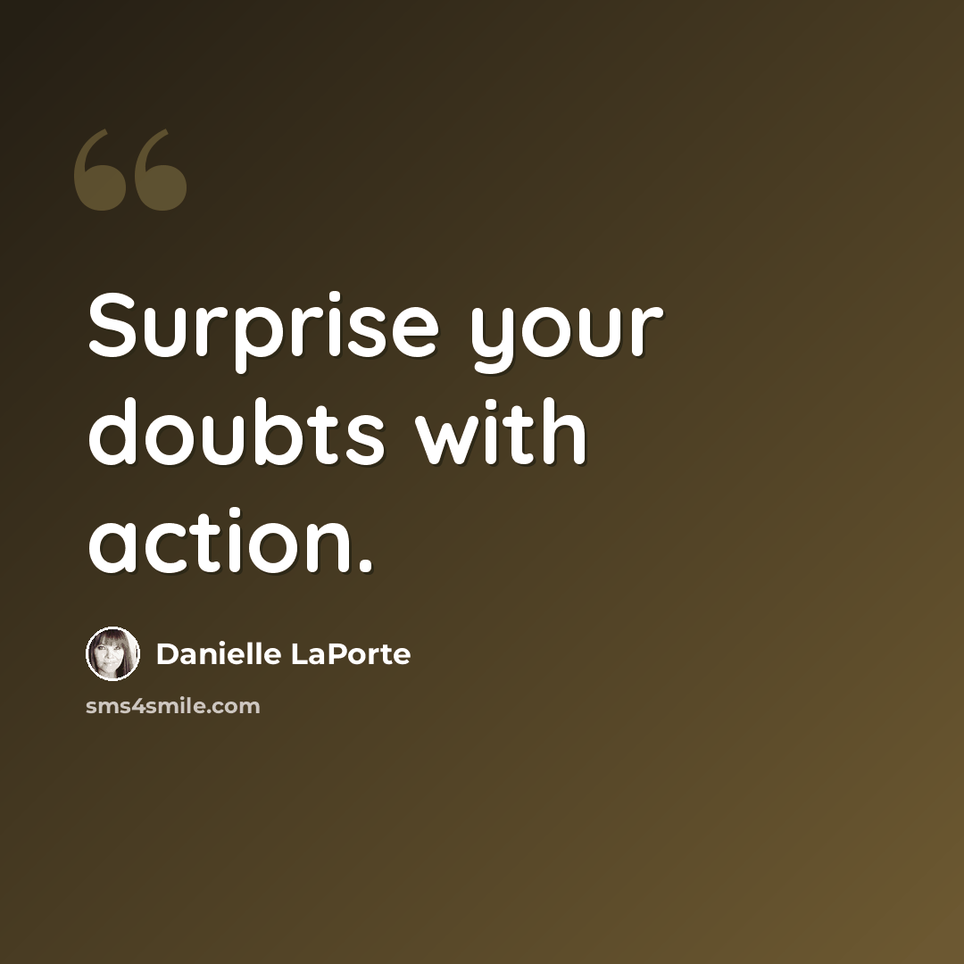 “Surprise your doubts with action.” quote by Danielle LaPorte