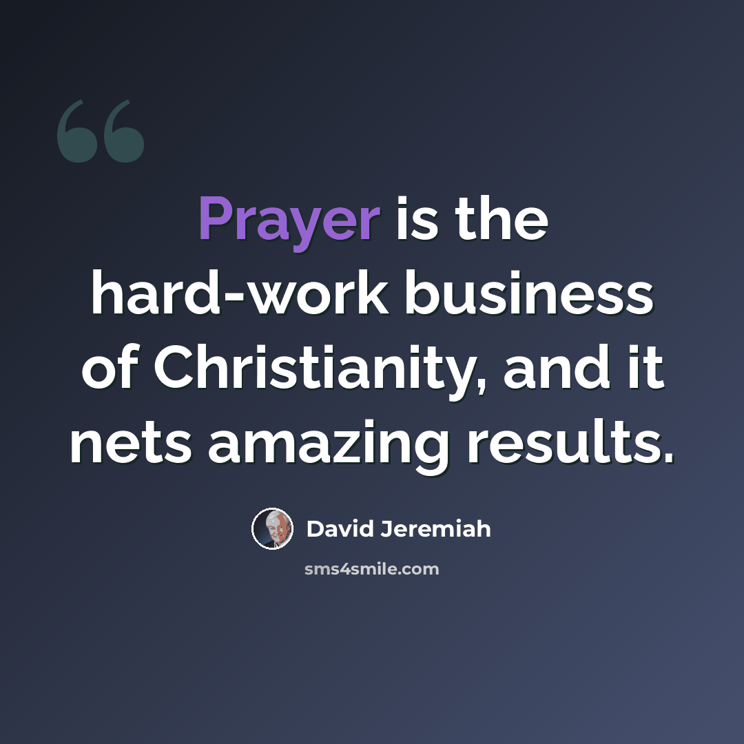 “Prayer is the hard-work business of Christianity, and it nets amazing results.” quote by David Jeremiah