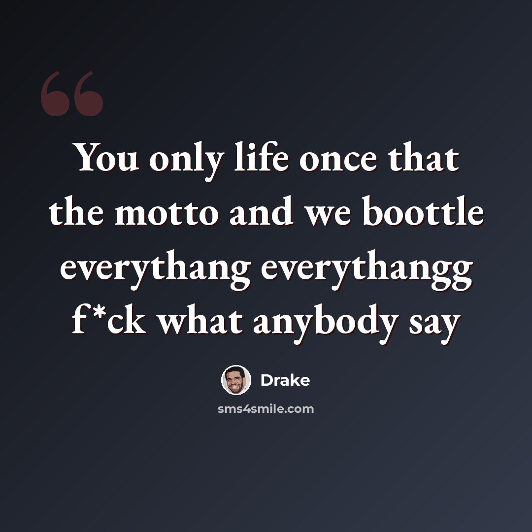 “You only life once that the motto and we boottle everythang everythangg f*ck what anybody say” quote by Drake