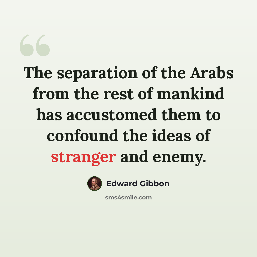 “The separation of the Arabs from the rest of mankind has accustomed them to confound the ideas of stranger and enemy.” quote by Edward Gibbon