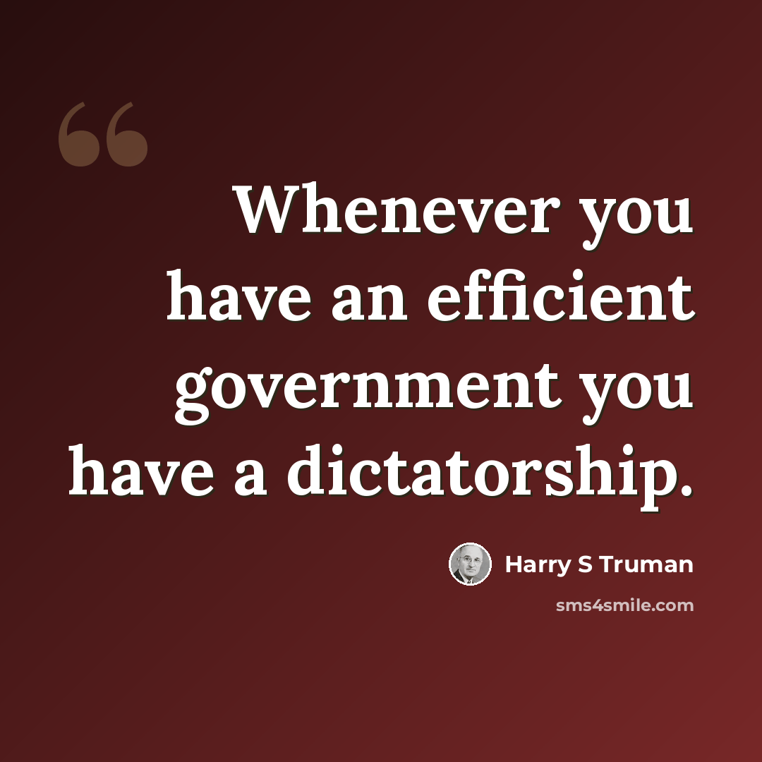 “Whenever you have an efficient government you have a dictatorship.” quote by Harry S Truman