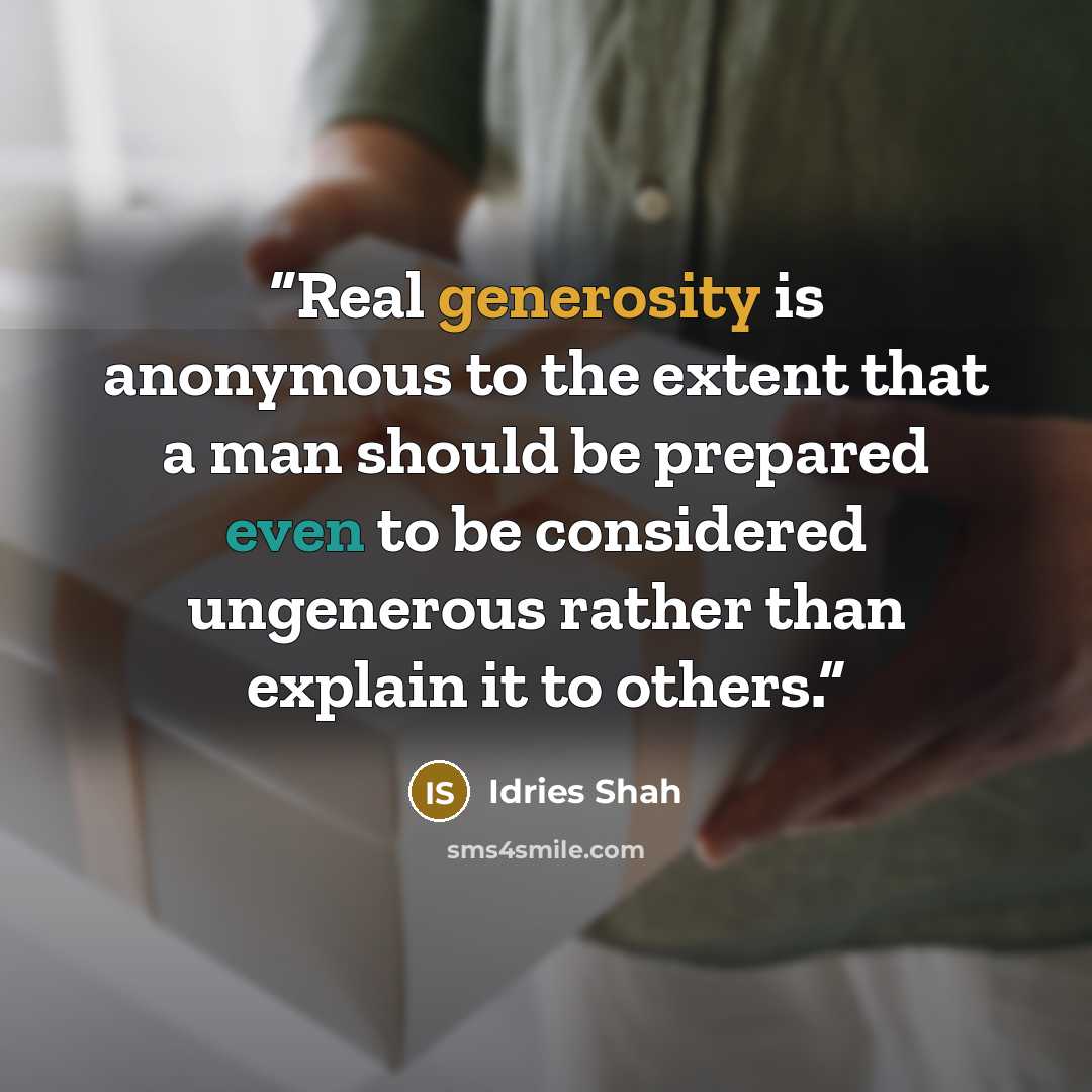 “Real generosity is anonymous to the extent that a man should be prepared even to be considered ungenerous rather than explain it to others.” quote by Idries Shah