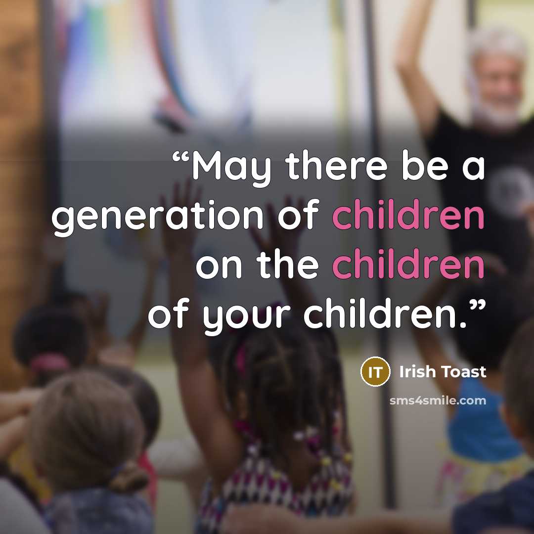 “May there be a generation of children on the children of your children.” quote by Irish Toast