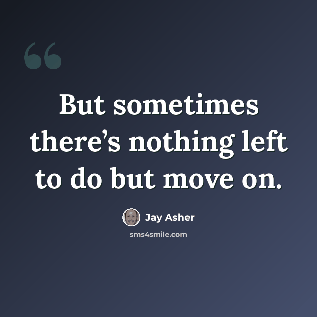 “But sometimes there’s nothing left to do but move on.” quote by Jay Asher