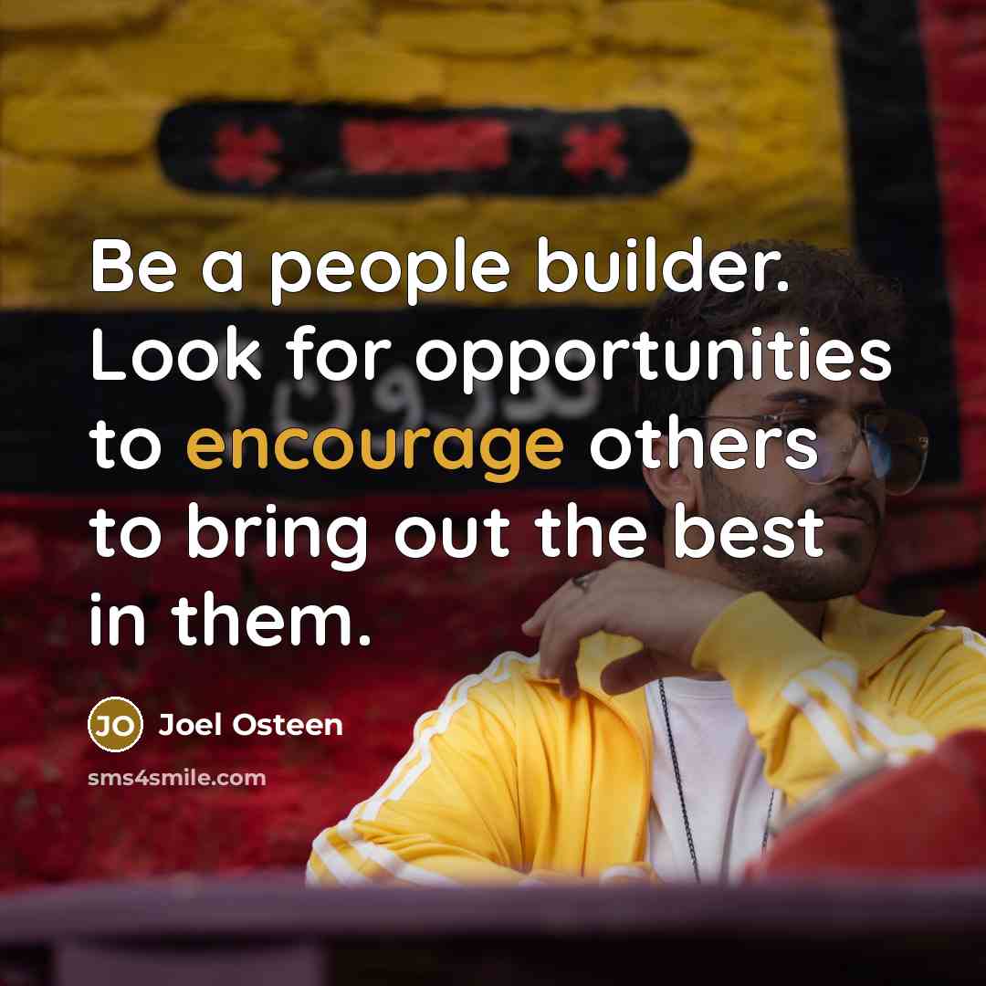 “Be a people builder. Look for opportunities to encourage others to bring out the best in them.” quote by Joel Osteen