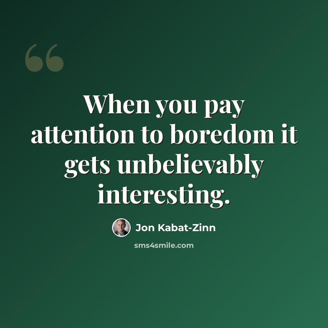 “When you pay attention to boredom it gets unbelievably interesting.” quote by Jon Kabat-Zinn