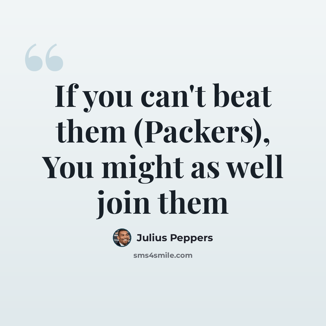 “If you can't beat them (Packers), You might as well join them” quote by Julius Peppers