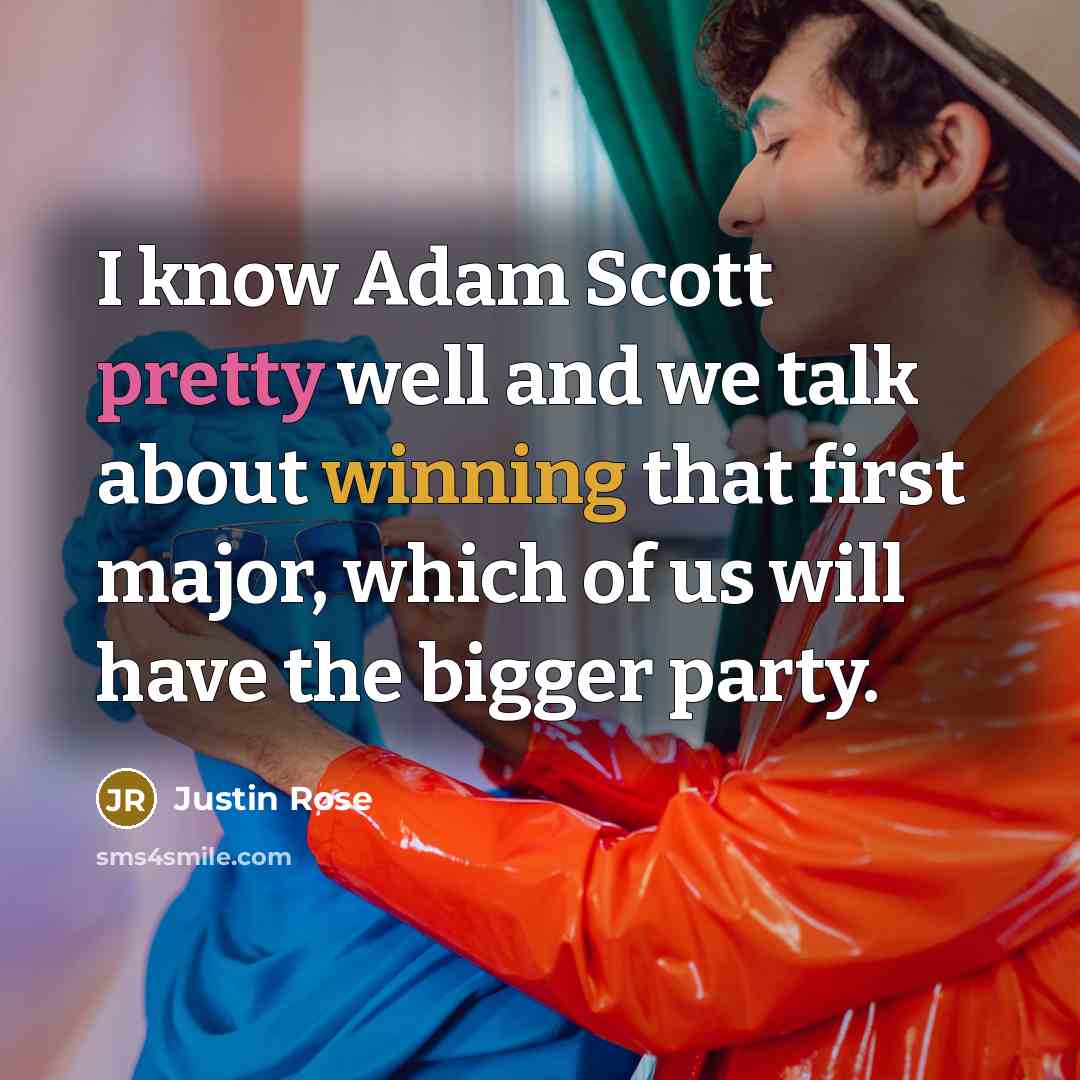“I know Adam Scott pretty well and we talk about winning that first major, which of us will have the bigger party.” quote by Justin Rose