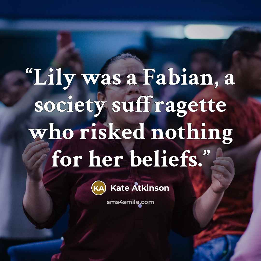 “Lily was a Fabian, a society suffragette who risked nothing for her beliefs.” quote by Kate Atkinson