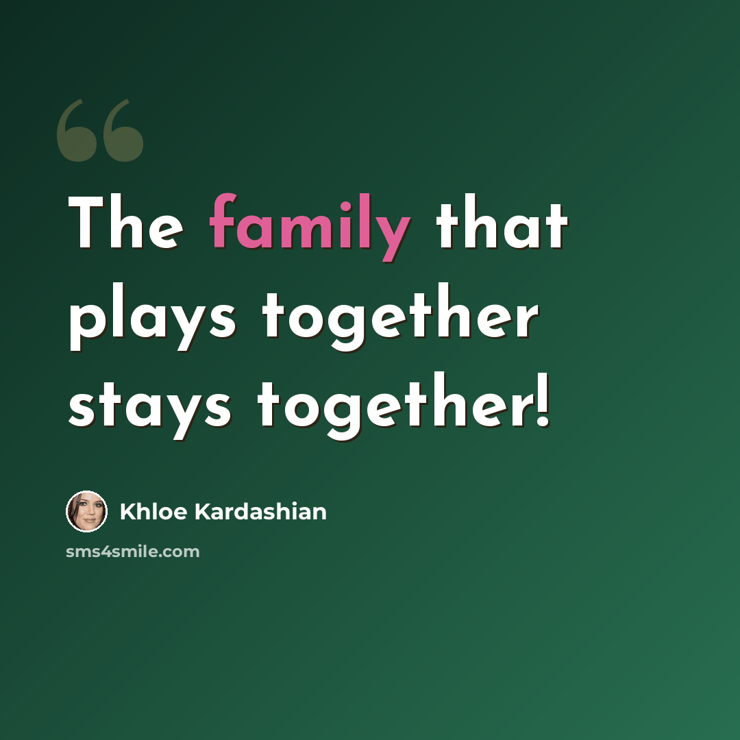 “The family that plays together stays together!” quote by Khloe Kardashian
