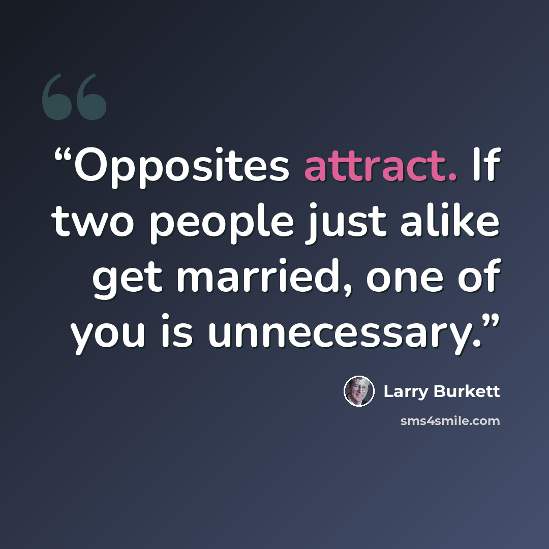 “Opposites attract. If two people just alike get married, one of you is unnecessary.” quote by Larry Burkett