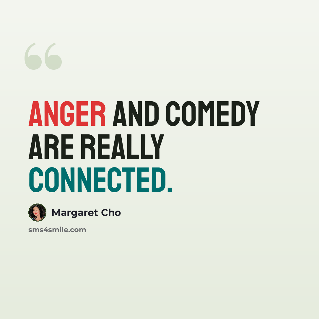“Anger and comedy are really connected.” quote by Margaret Cho