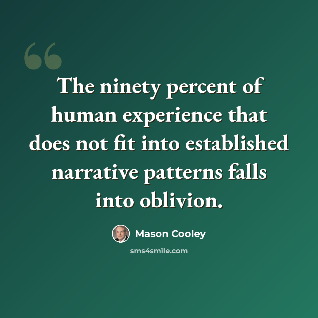 “The ninety percent of human experience that does not fit into established narrative patterns falls into oblivion.” quote by Mason Cooley