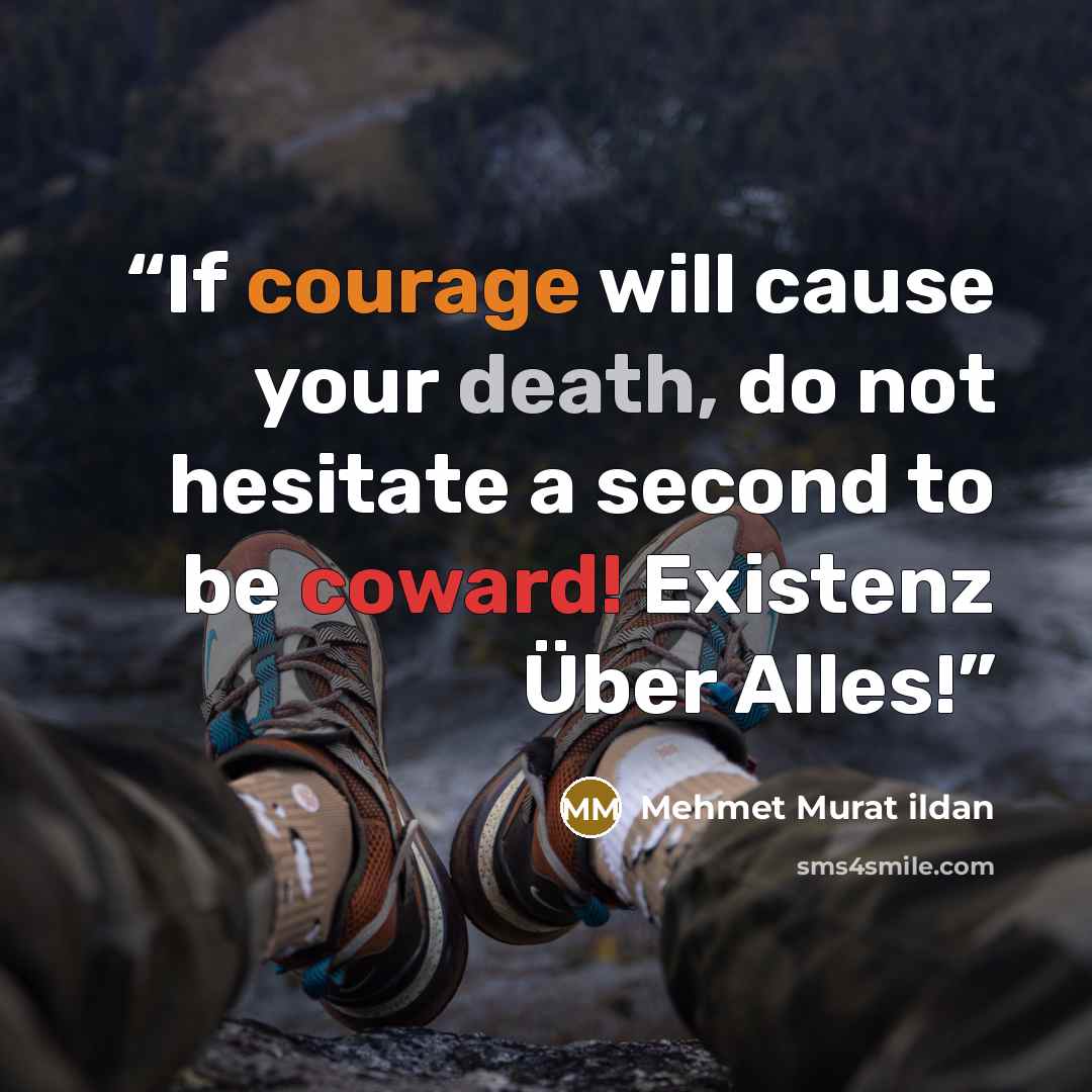 “If courage will cause your death, do not hesitate a second to be coward! Existenz Über Alles!” quote by Mehmet Murat ildan