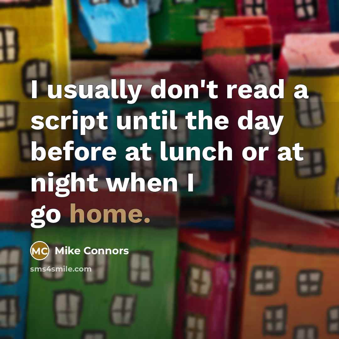 “I usually don't read a script until the day before at lunch or at night when I go home.” quote by Mike Connors