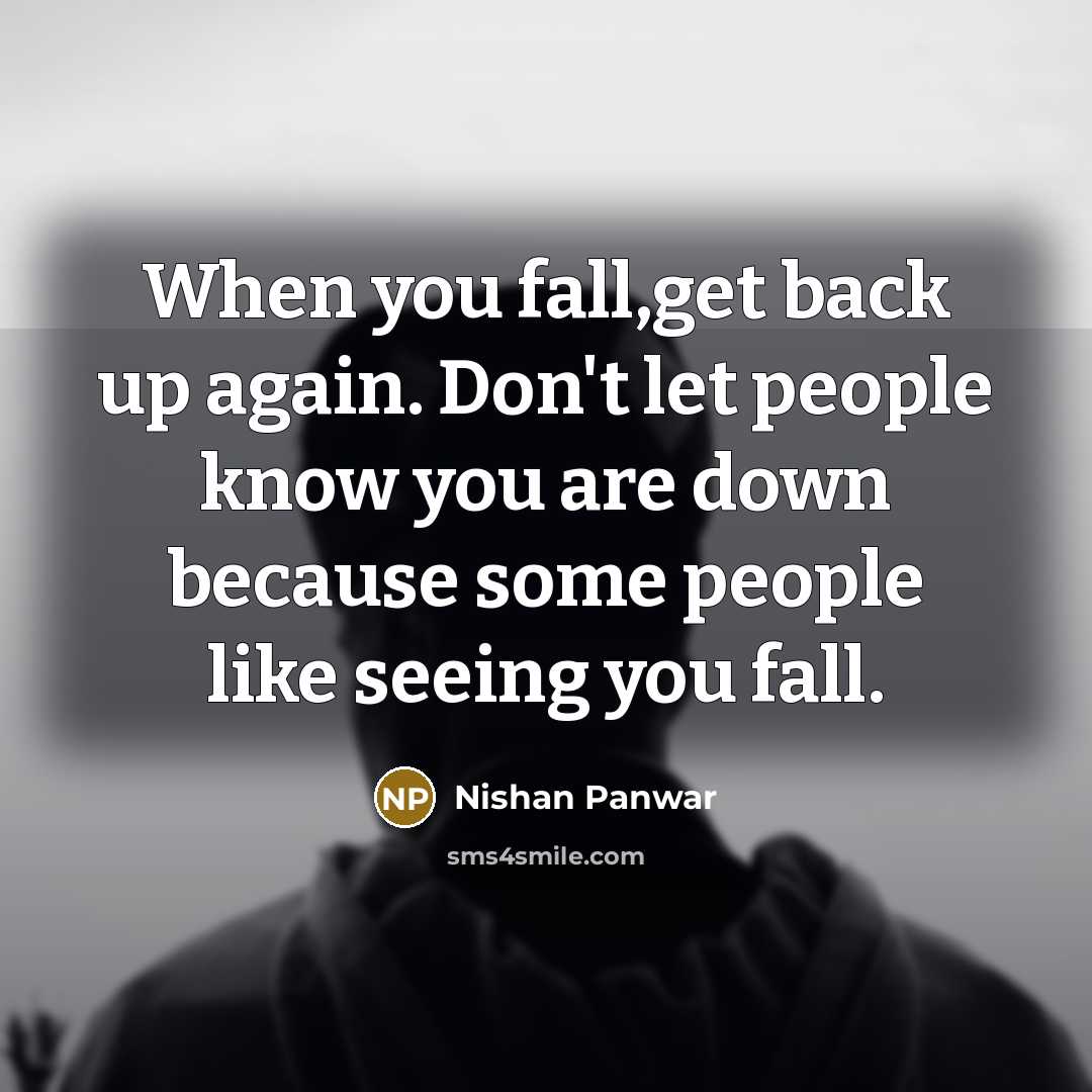 “When you fall,get back up again. Don't let people know you are down because some people like seeing you fall.” quote by Nishan Panwar