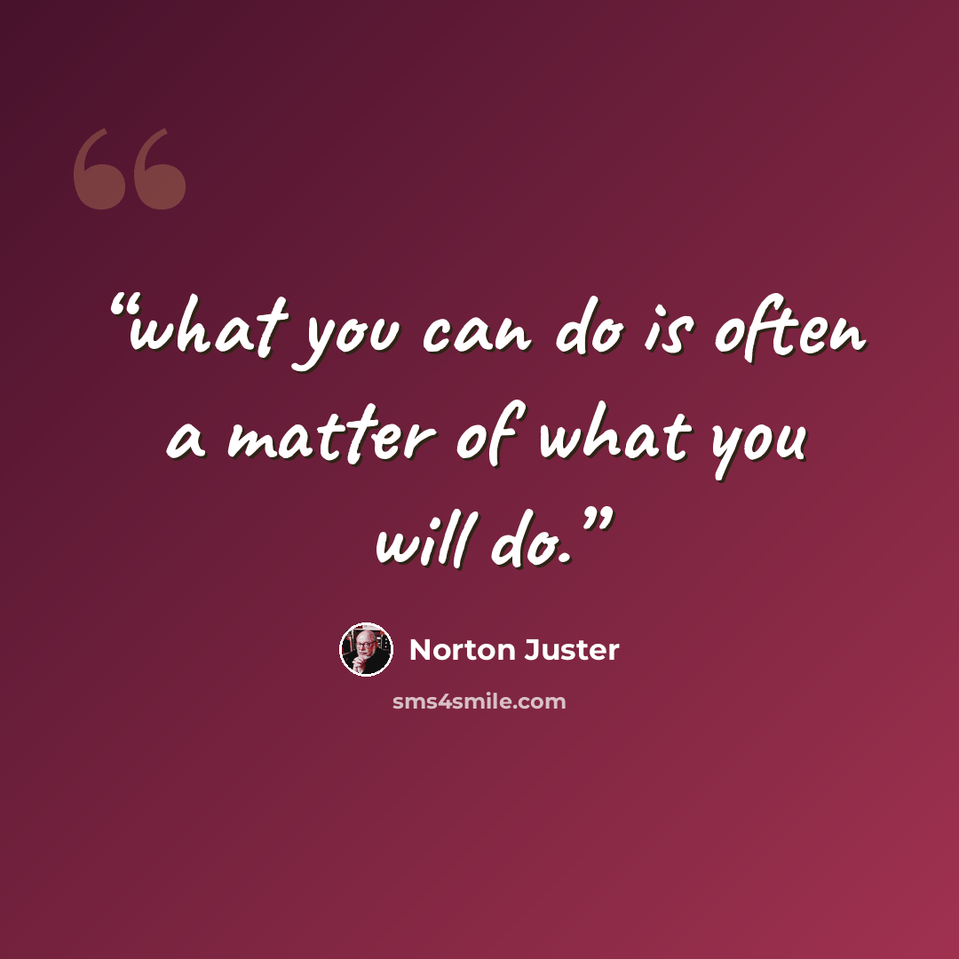 “what you can do is often a matter of what you will do.” quote by Norton Juster