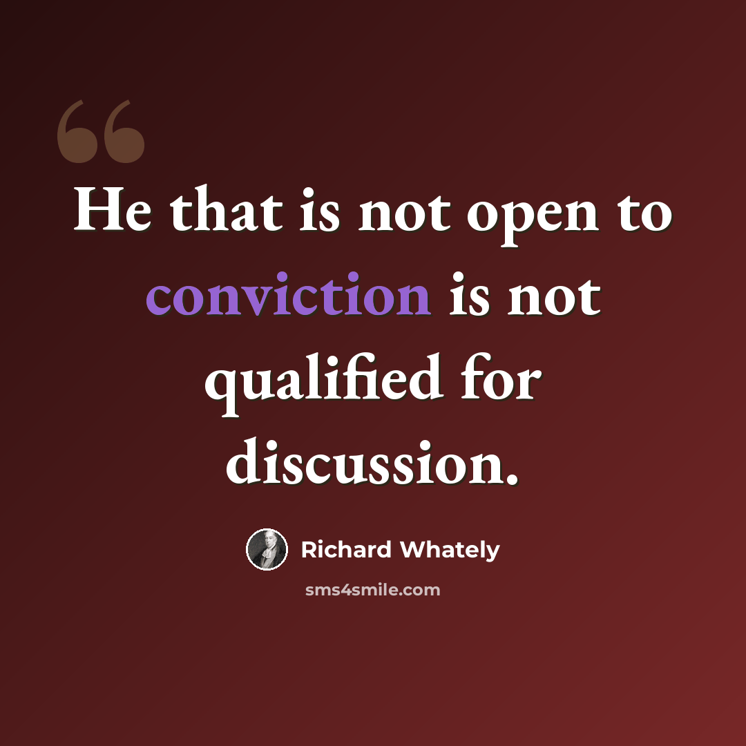 “He that is not open to conviction is not qualified for discussion.” quote by Richard Whately
