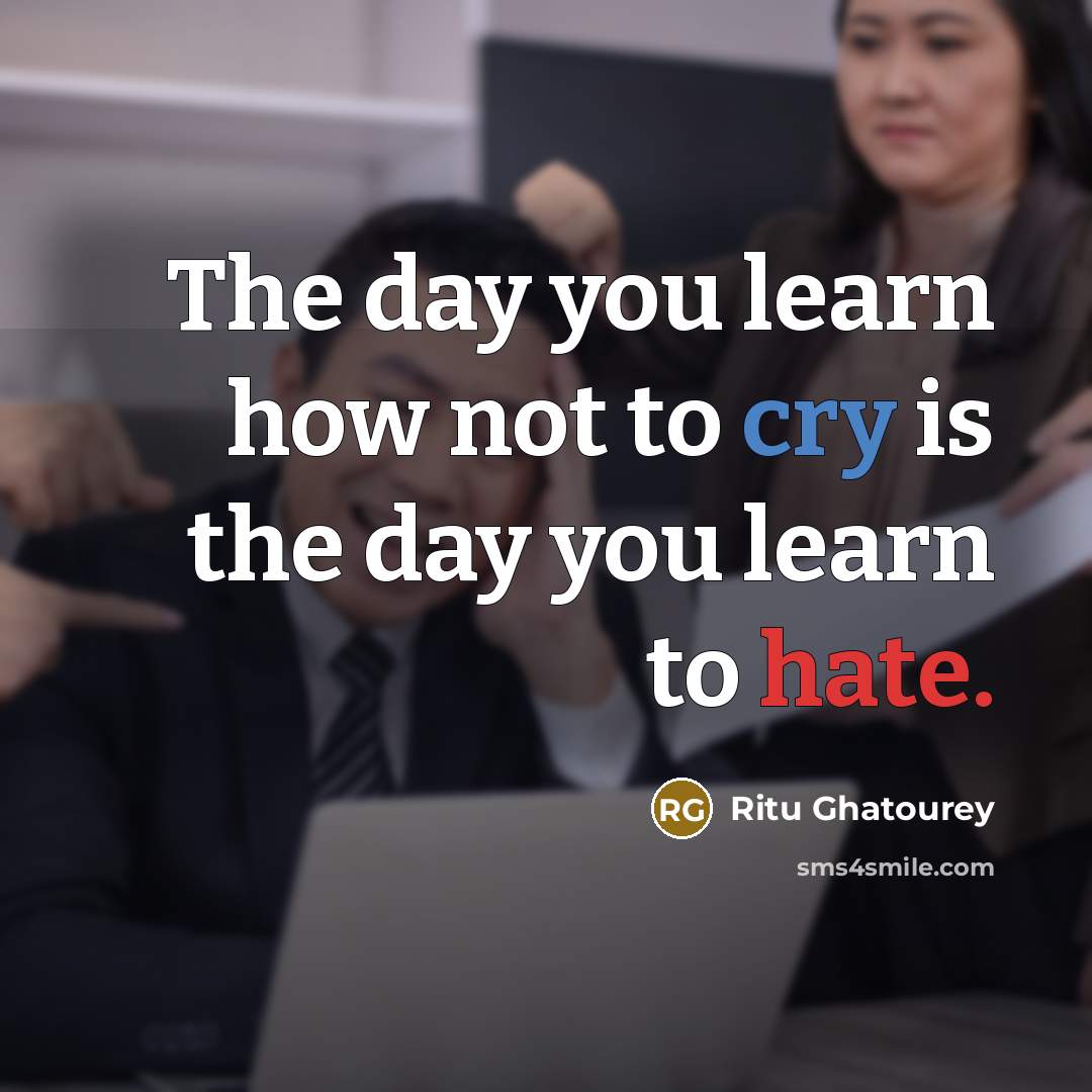 “The day you learn how not to cry is the day you learn to hate.” quote by Ritu Ghatourey