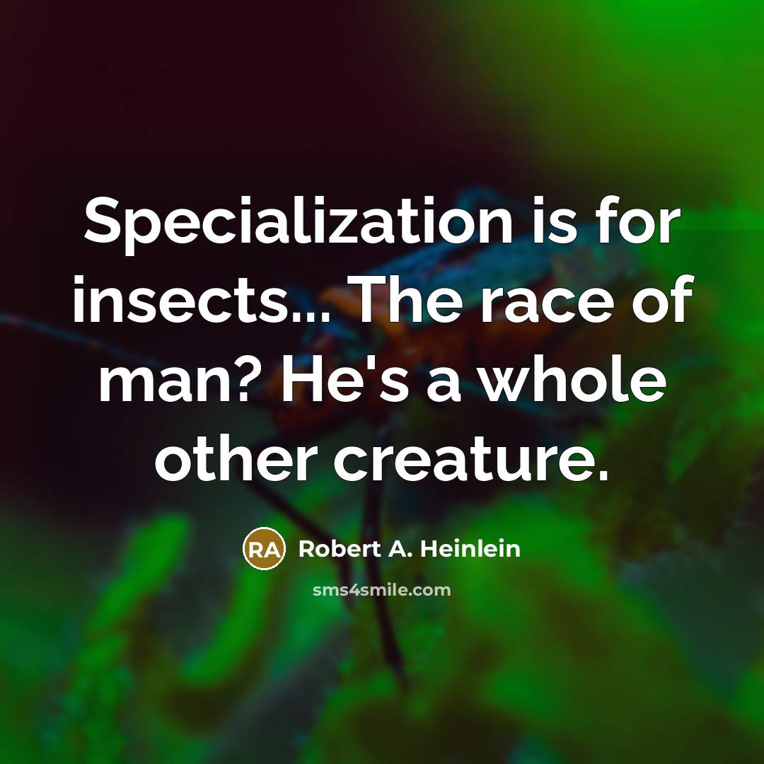 “Specialization is for insects... The race of man? He's a whole other creature.” quote by Robert A. Heinlein