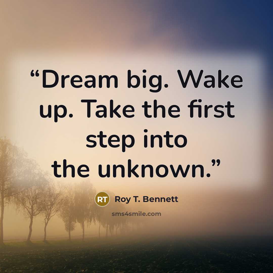 “Dream big. Wake up. Take the first step into the unknown.” quote by Roy T. Bennett
