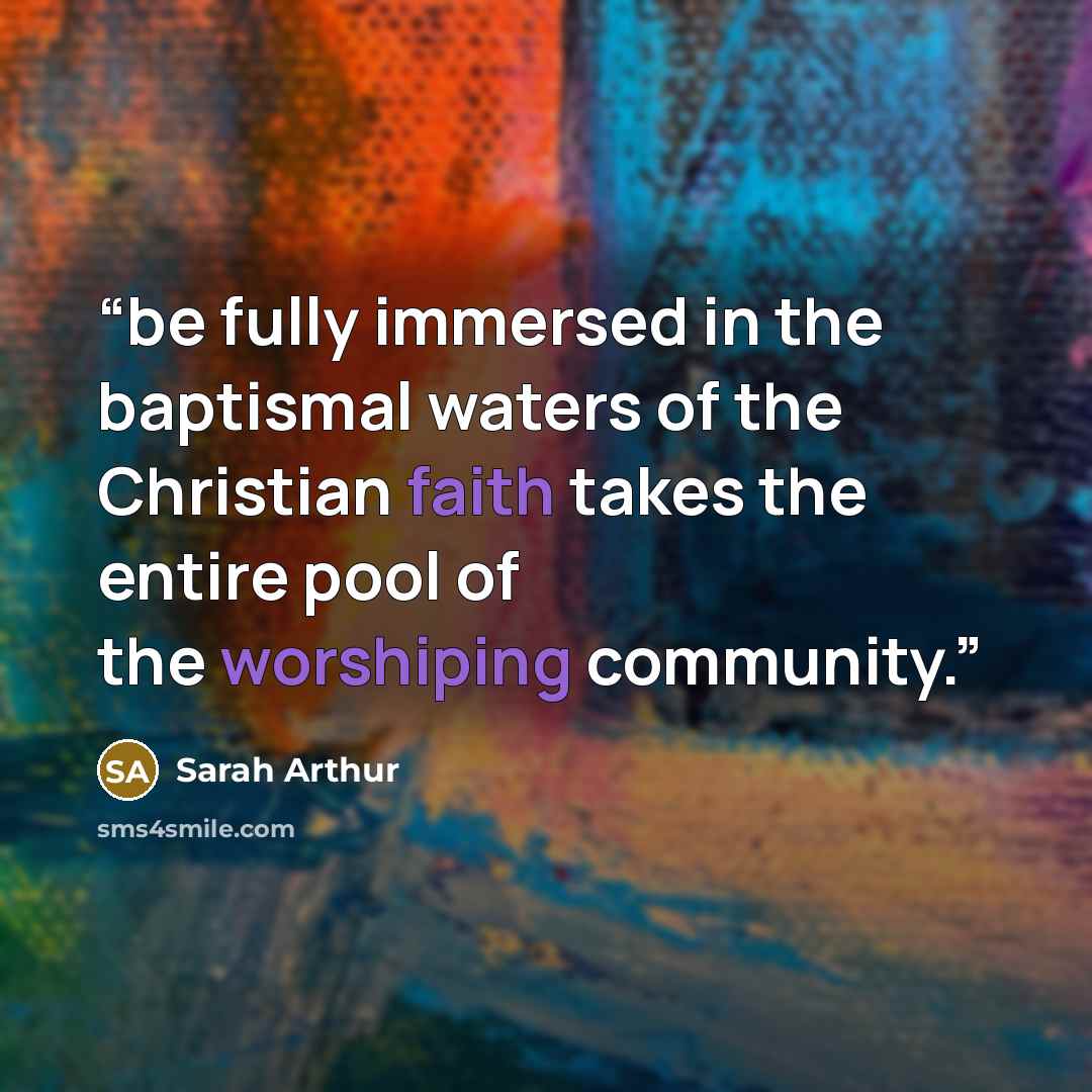 “be fully immersed in the baptismal waters of the Christian faith takes the entire pool of the worshiping community.” quote by Sarah Arthur
