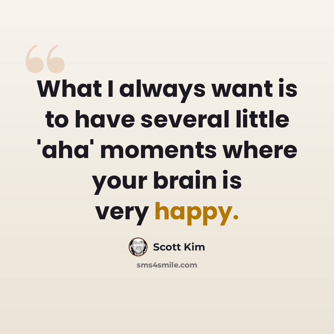 “What I always want is to have several little 'aha' moments where your brain is very happy.” quote by Scott Kim