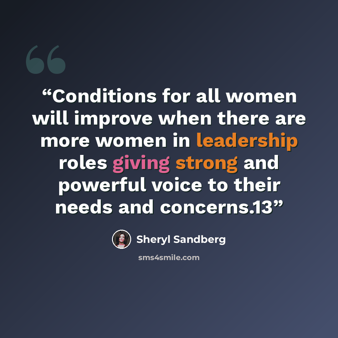 “Conditions for all women will improve when there are more women in leadership roles giving strong and powerful voice to their needs and concerns.13” quote by Sheryl Sandberg