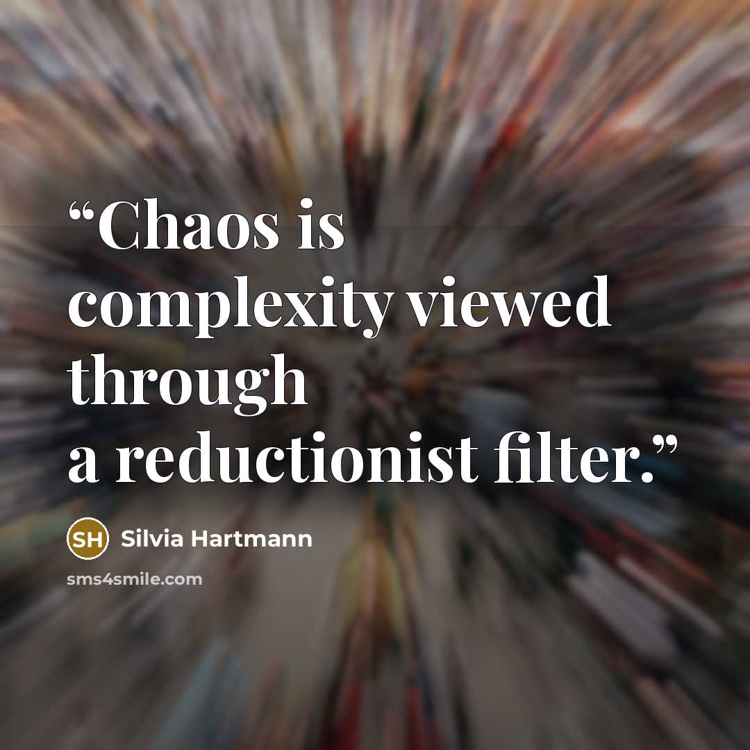 “Chaos is complexity viewed through a reductionist filter.” quote by Silvia Hartmann