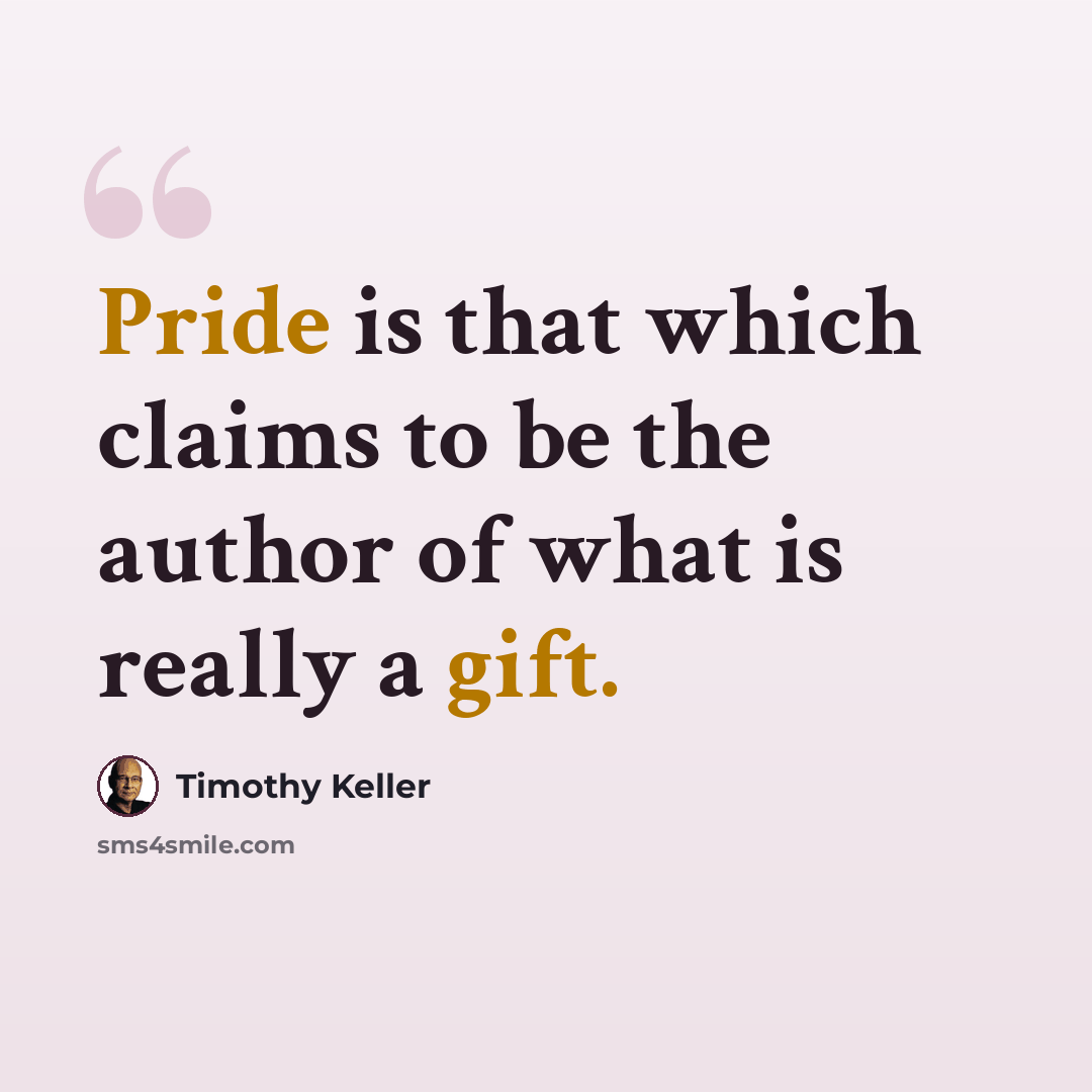 “Pride is that which claims to be the author of what is really a gift.” quote by Timothy Keller