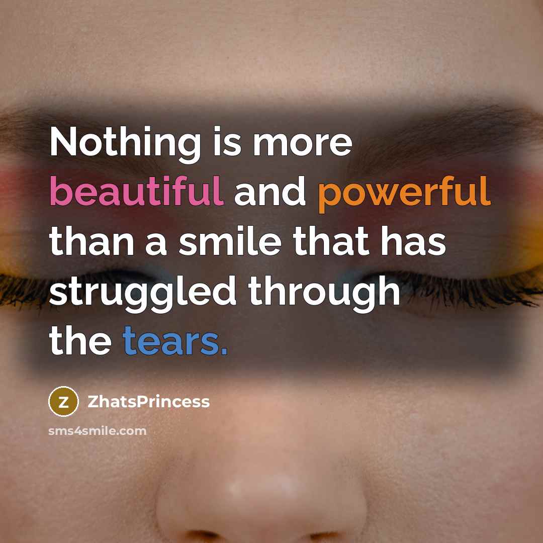 “Nothing is more beautiful and powerful than a smile that has struggled through the tears.” quote by ZhatsPrincess