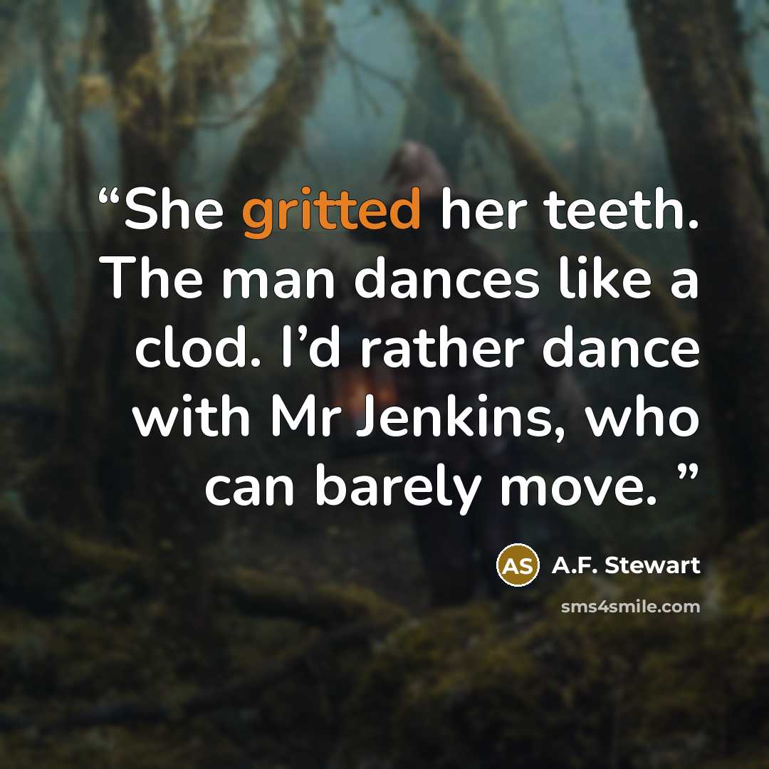 “She gritted her teeth. The man dances like a clod. I’d rather dance with Mr Jenkins, who can barely move.” quote by A.F. Stewart