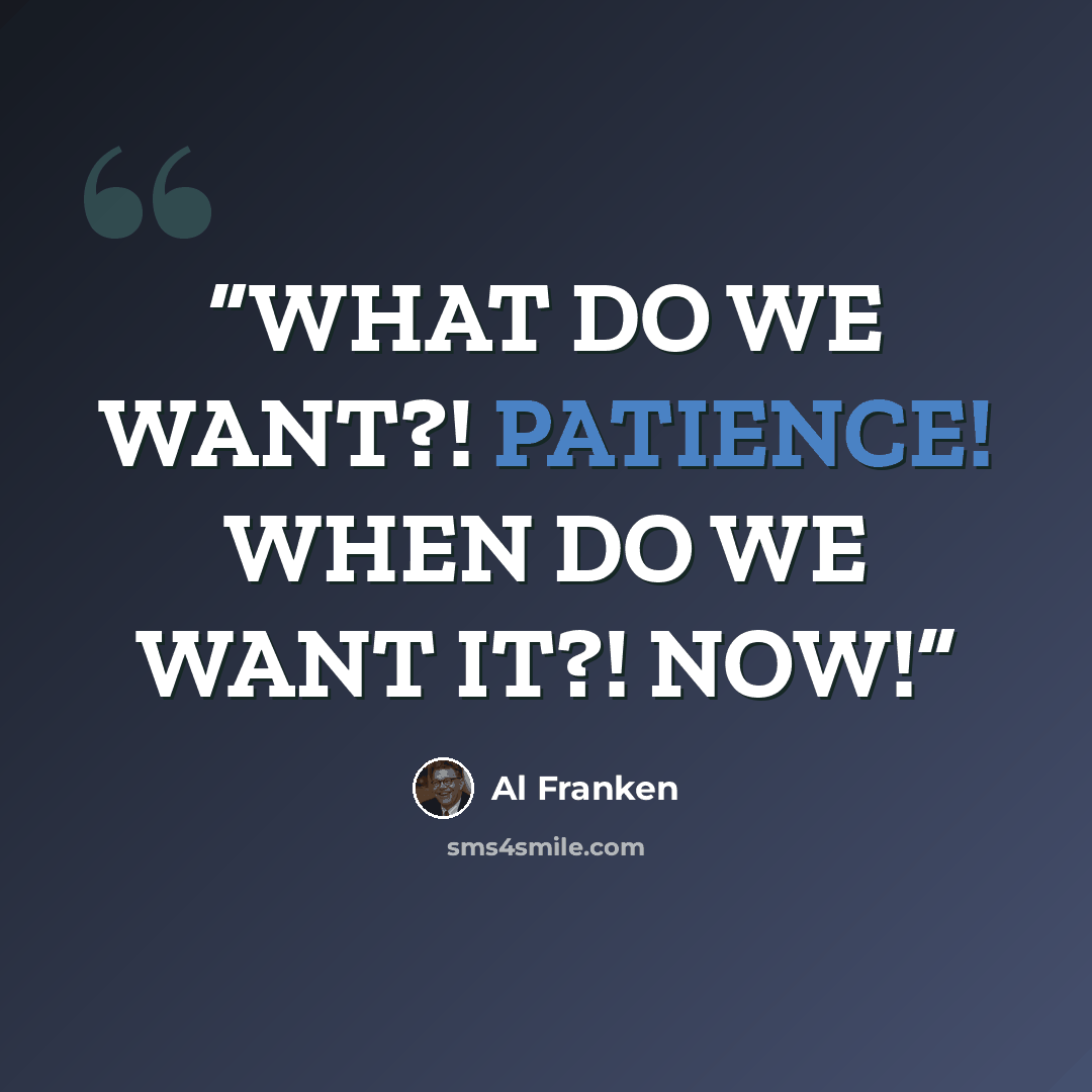 “WHAT DO WE WANT?! PATIENCE! WHEN DO WE WANT IT?! NOW!” quote by Al Franken