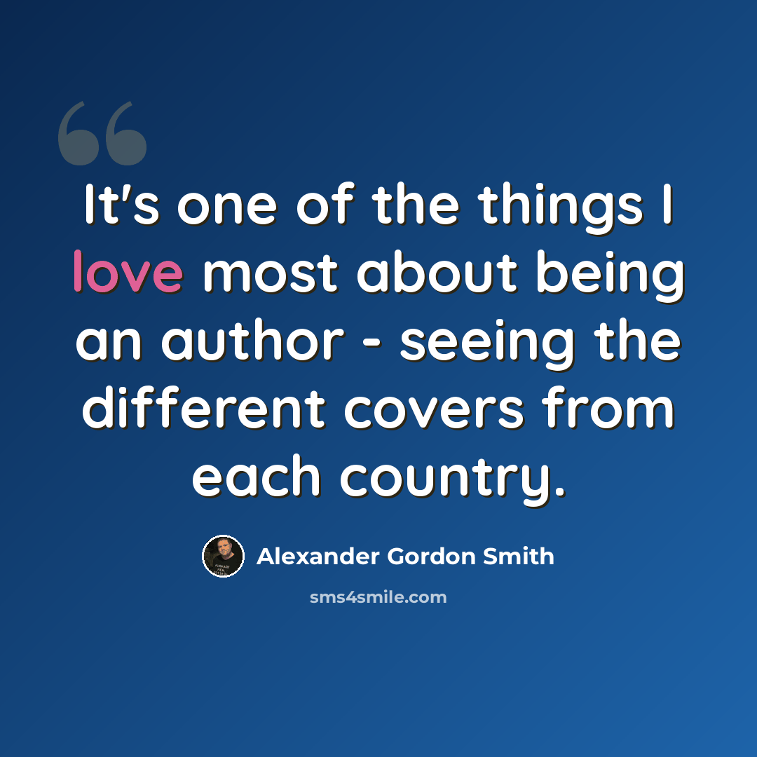 “It's one of the things I love most about being an author - seeing the different covers from each country.” quote by Alexander Gordon Smith