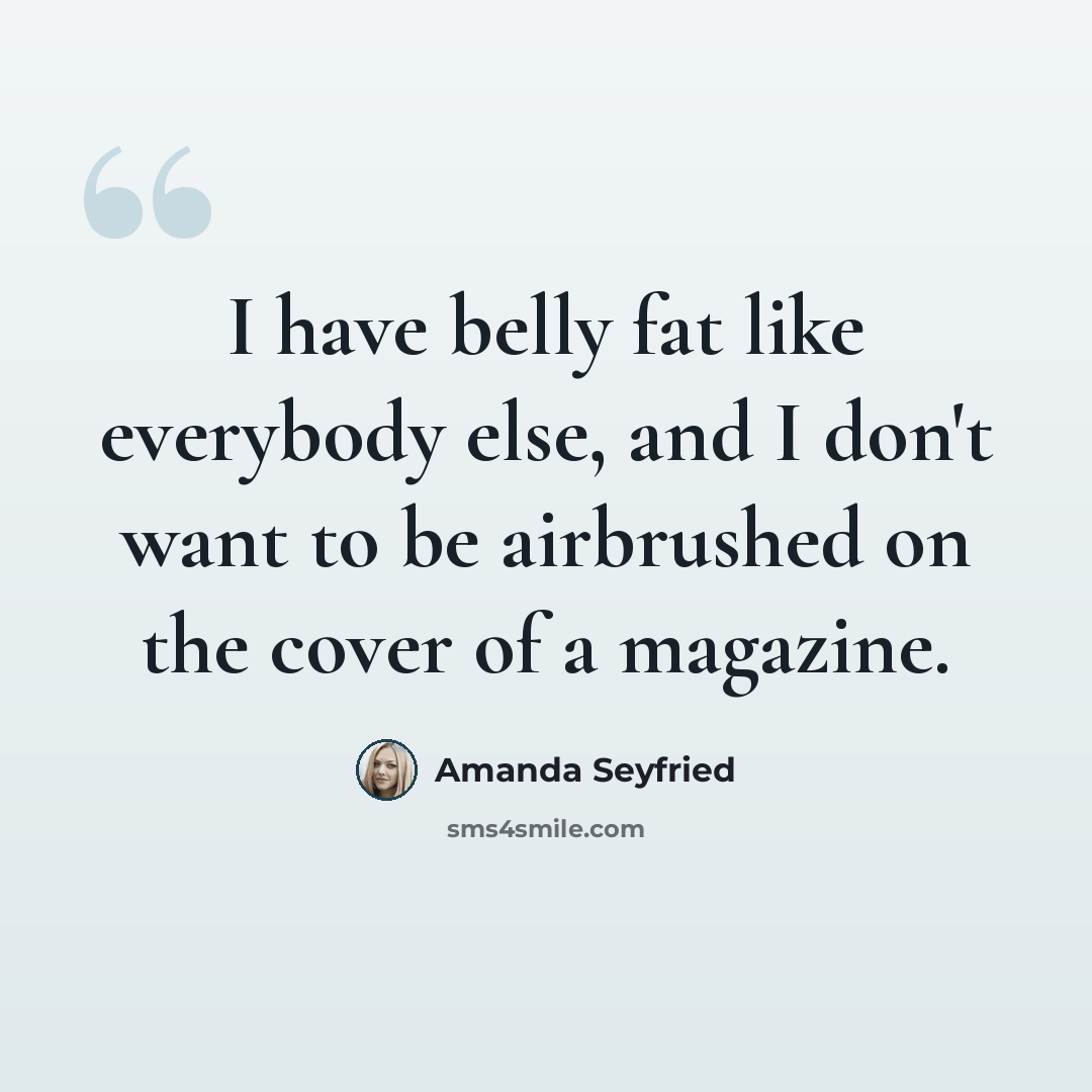 “I have belly fat like everybody else, and I don't want to be airbrushed on the cover of a magazine.” quote by Amanda Seyfried