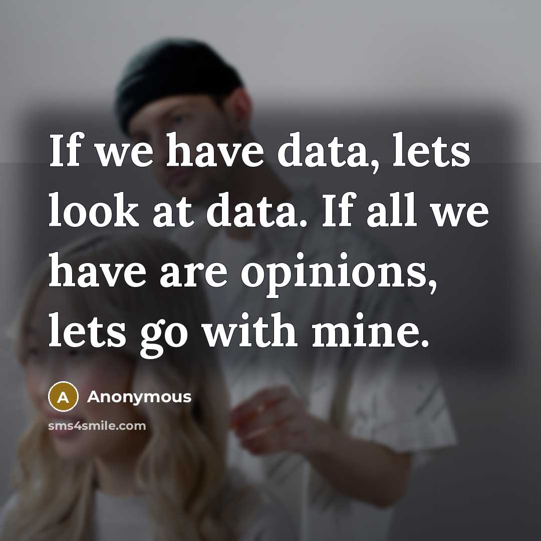 “If we have data, lets look at data. If all we have are opinions, lets go with mine.” quote by Anonymous