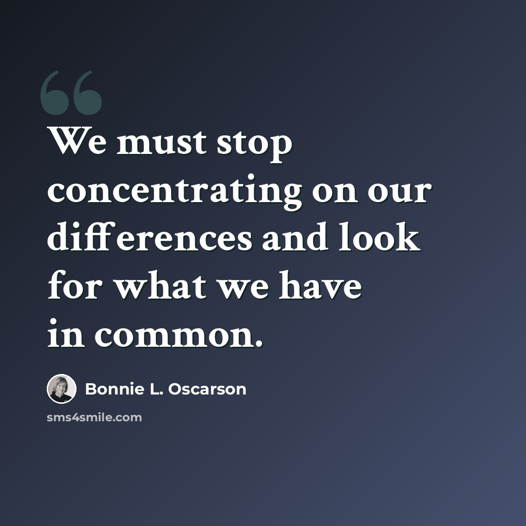 “We must stop concentrating on our differences and look for what we have in common.” quote by Bonnie L. Oscarson