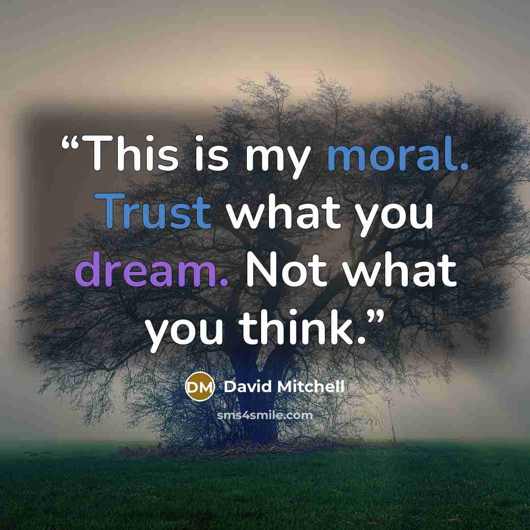 “This is my moral. Trust what you dream. Not what you think.” quote by David Mitchell