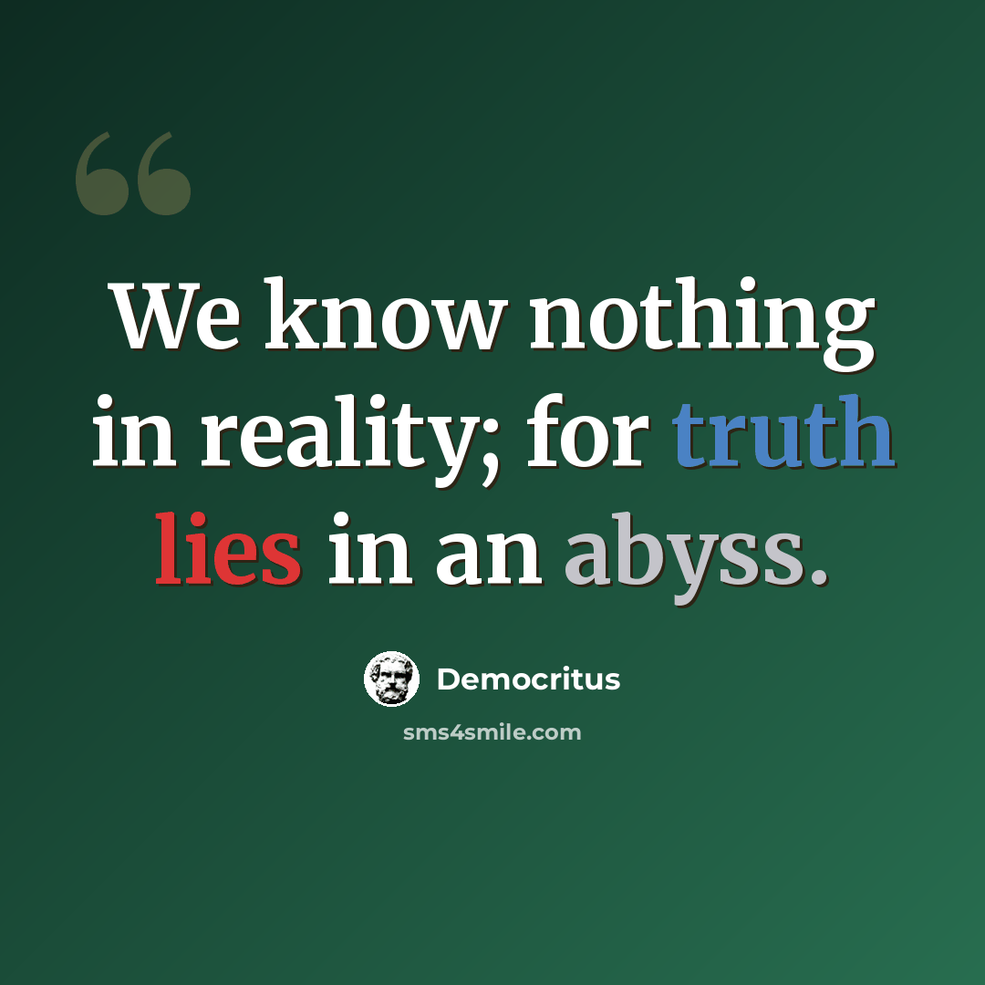 “We know nothing in reality; for truth lies in an abyss.” quote by Democritus