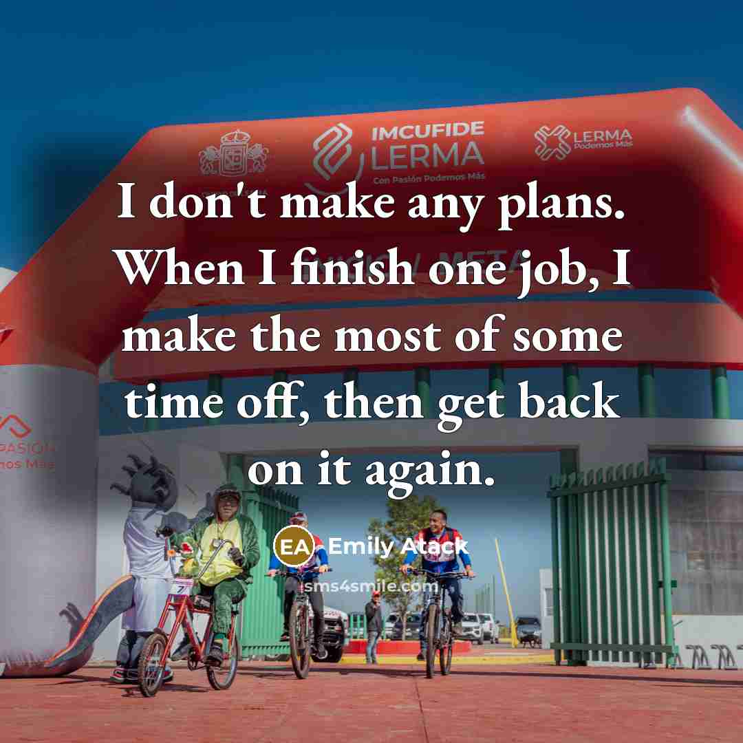 “I don't make any plans. When I finish one job, I make the most of some time off, then get back on it again.” quote by Emily Atack