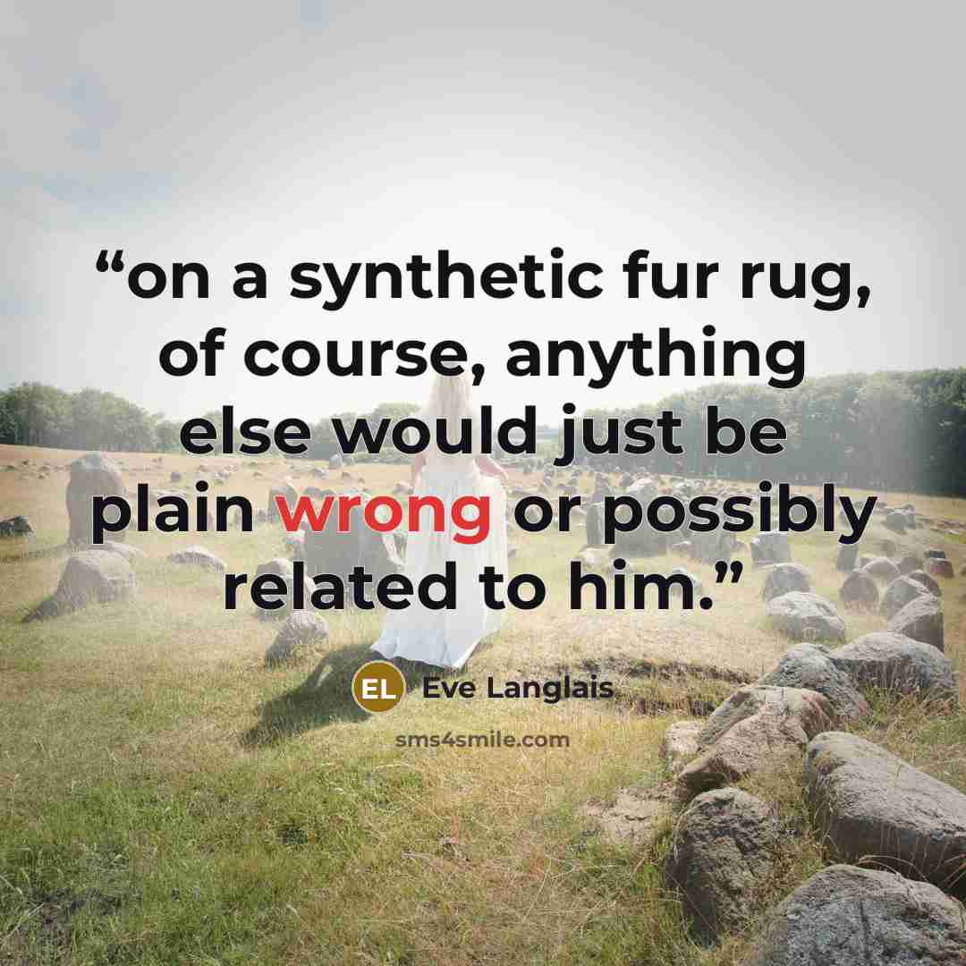 “on a synthetic fur rug, of course, anything else would just be plain wrong or possibly related to him.” quote by Eve Langlais